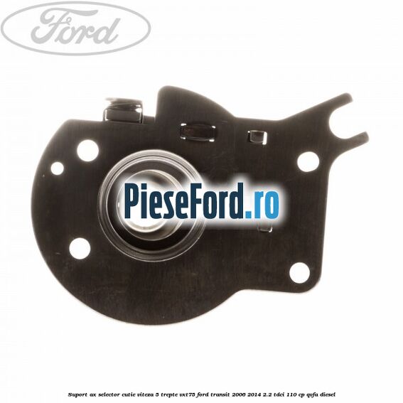 Suport ax selector cutie viteza 5 trepte VXT75 Ford Transit 2006-2014 2.2 TDCi 110 cp QVFA diesel