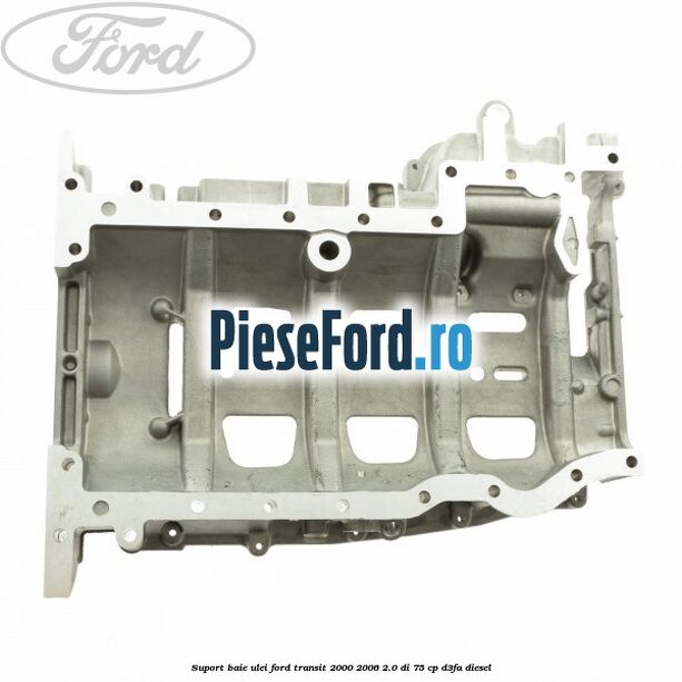 Suport baie ulei Ford Transit 2000-2006 2.0 DI 75 cp Suport baie ulei Ford Transit 2000-2006 2.0 DI 75 cp D3FA diesel