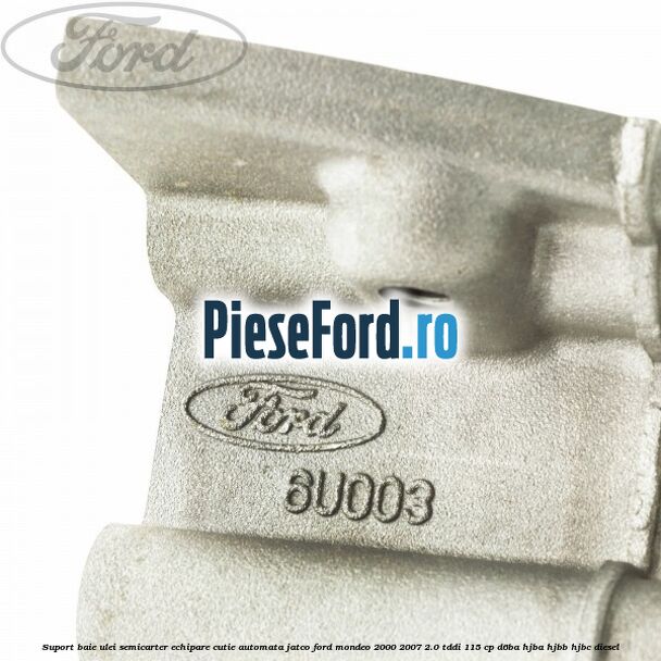 Suport baie ulei semicarter echipare cutie automata Jatco Ford Mondeo 2000-2007 2.0 TDDI 115 cp Suport baie ulei semicarter echipare cutie automata Jatco Ford Mondeo 2000-2007 2.0 TDDI 115 cp D6BA, HJBA, HJBB, HJBC diesel