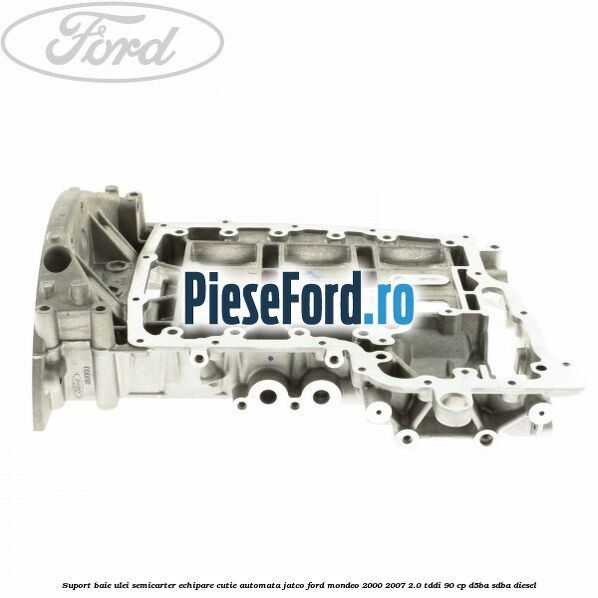 Suport baie ulei semicarter echipare cutie automata Jatco Ford Mondeo 2000-2007 2.0 TDDI 90 cp D5BA, SDBA diesel