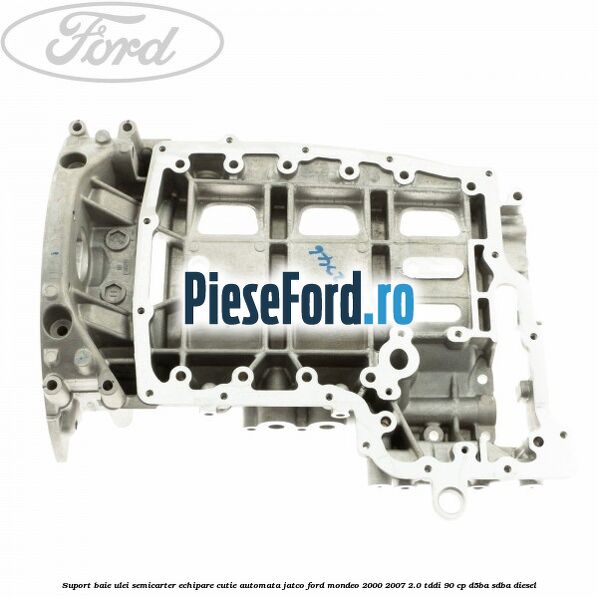 Suport baie ulei semicarter echipare cutie automata Jatco Ford Mondeo 2000-2007 2.0 TDDI 90 cp D5BA, SDBA diesel