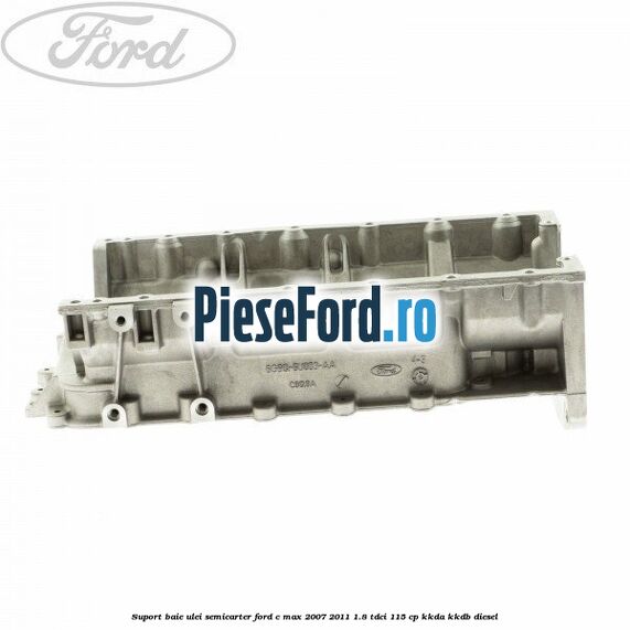 Suport baie ulei semicarter Ford C-Max 2007-2011 1.8 TDCi 115 cp KKDA, KKDB diesel