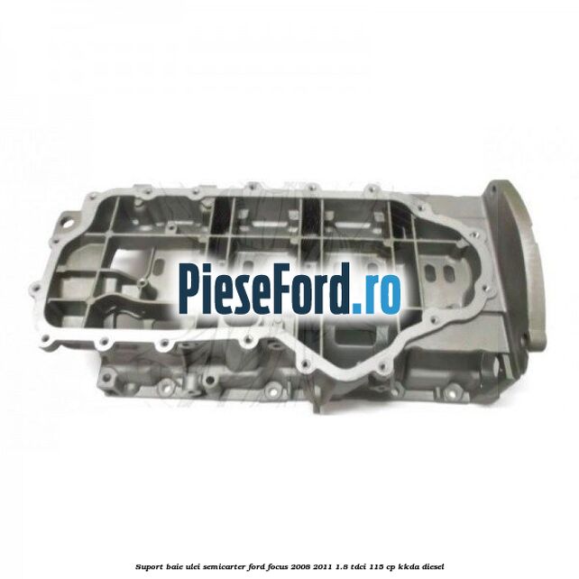 Suport baie ulei semicarter Ford Focus 2008-2011 1.8 TDCi 115 cp KKDA diesel