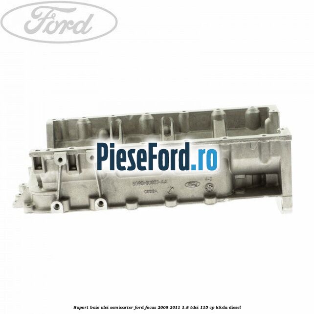 Suport baie ulei semicarter Ford Focus 2008-2011 1.8 TDCi 115 cp KKDA diesel