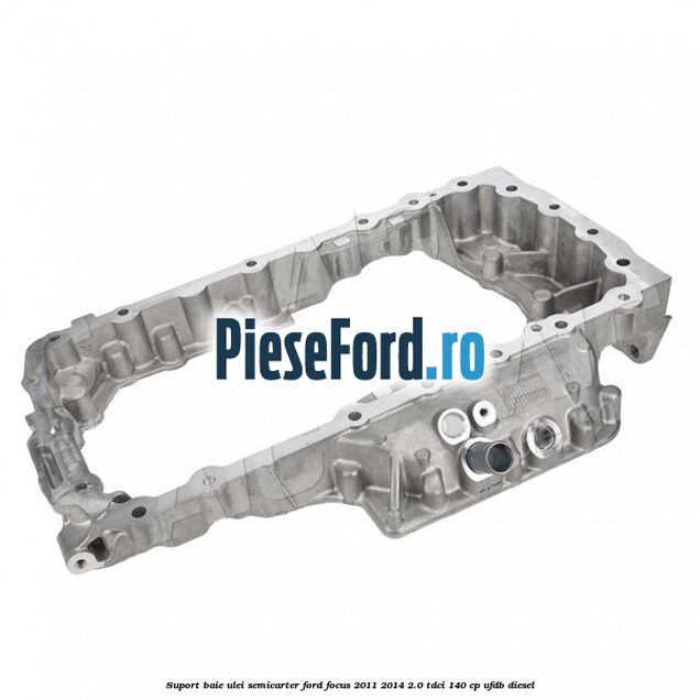 Suport baie ulei semicarter Ford Focus 2011-2014 2.0 TDCi 140 cp UFDB diesel