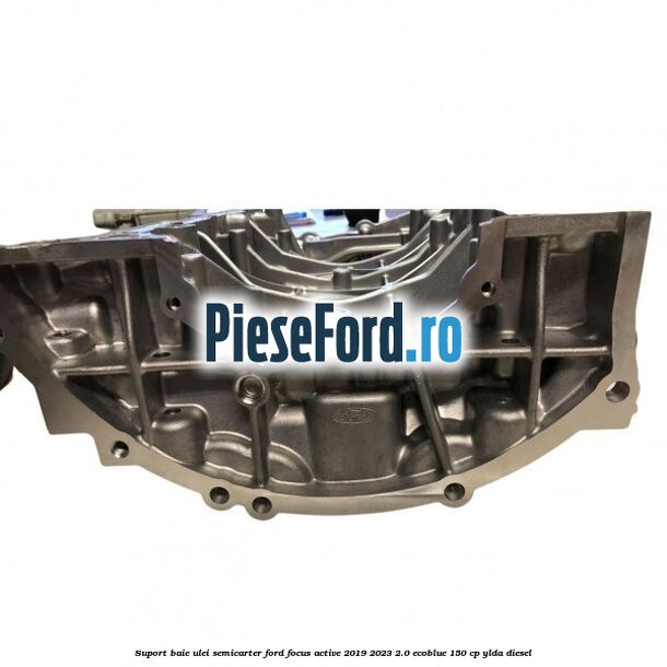 Suport baie ulei semicarter Ford Focus Active 2019-2023 2.0 EcoBlue 150 cp Suport baie ulei semicarter Ford Focus Active 2019-2023 2.0 EcoBlue 150 cp YLDA diesel