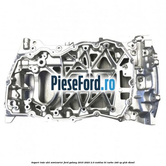 Suport baie ulei semicarter Ford Galaxy 2015-2023 2.0 EcoBlue Bi-Turbo 240 cp Suport baie ulei semicarter Ford Galaxy 2015-2023 2.0 EcoBlue Bi-Turbo 240 cp YLCB diesel