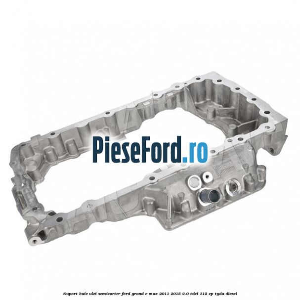 Suport baie ulei semicarter Ford Grand C-Max 2011-2015 2.0 TDCi 115 cp TYDA diesel