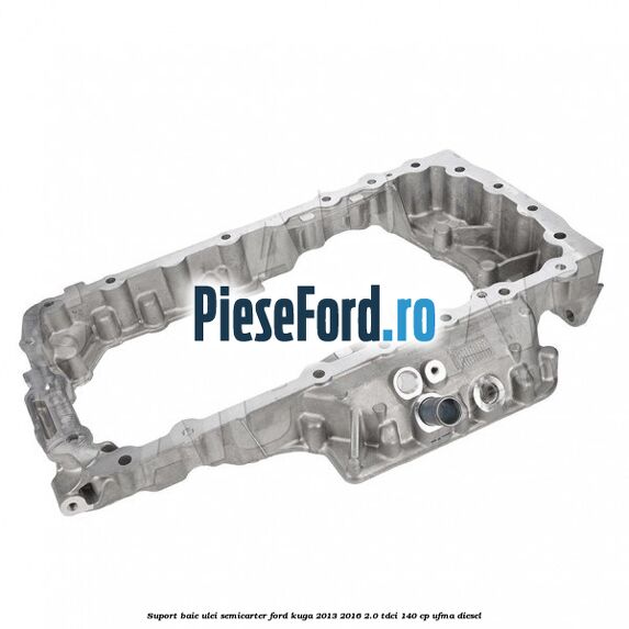 Suport baie ulei semicarter Ford Kuga 2013-2016 2.0 TDCi 140 cp UFMA diesel