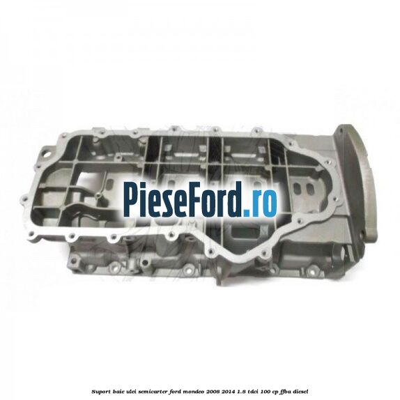 Suport baie ulei semicarter Ford Mondeo 2008-2014 1.8 TDCi 100 cp FFBA diesel