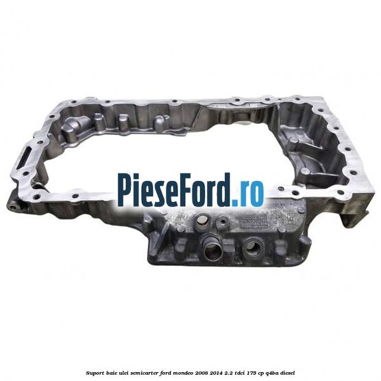 Suport baie ulei semicarter Ford Mondeo 2008-2014 2.2 TDCi 175 cp Q4BA diesel