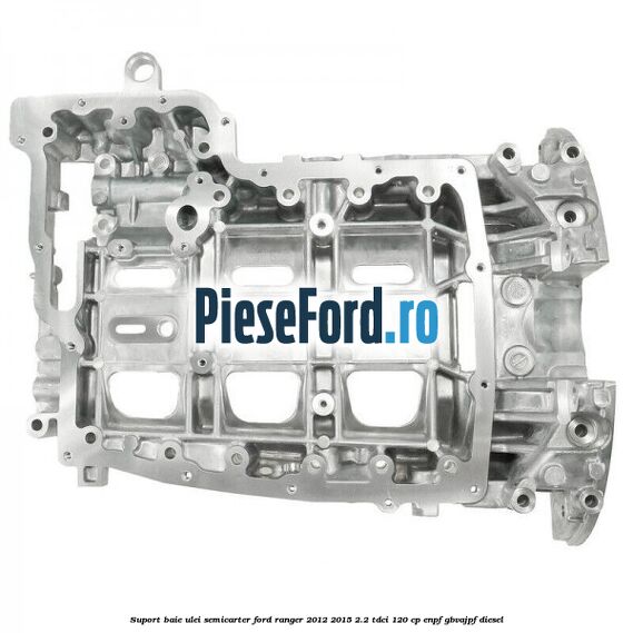 Suport baie ulei semicarter Ford Ranger 2012-2015 2.2 TDCi 120 cp ENPF, GBVAJPF diesel