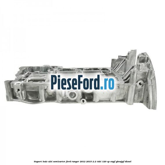 Suport baie ulei semicarter Ford Ranger 2012-2015 2.2 TDCi 120 cp ENPF, GBVAJPF diesel