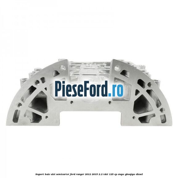 Suport baie ulei semicarter Ford Ranger 2012-2015 2.2 TDCi 125 cp ENQW, GBVAJQW diesel