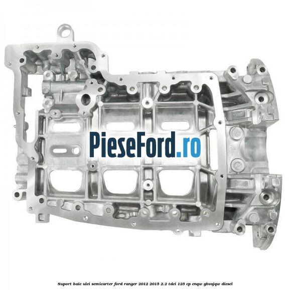 Suport baie ulei semicarter Ford Ranger 2012-2015 2.2 TDCi 125 cp ENQW, GBVAJQW diesel