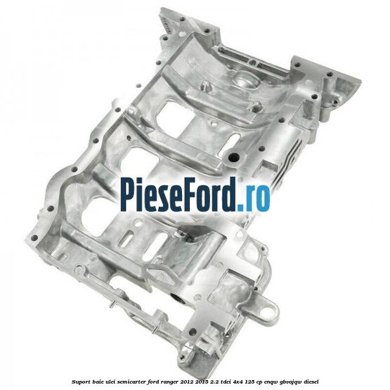 Suport baie ulei semicarter Ford Ranger 2012-2015 2.2 TDCi 4x4 125 cp Suport baie ulei semicarter Ford Ranger 2012-2015 2.2 TDCi 4x4 125 cp ENQW, GBVAJQW diesel