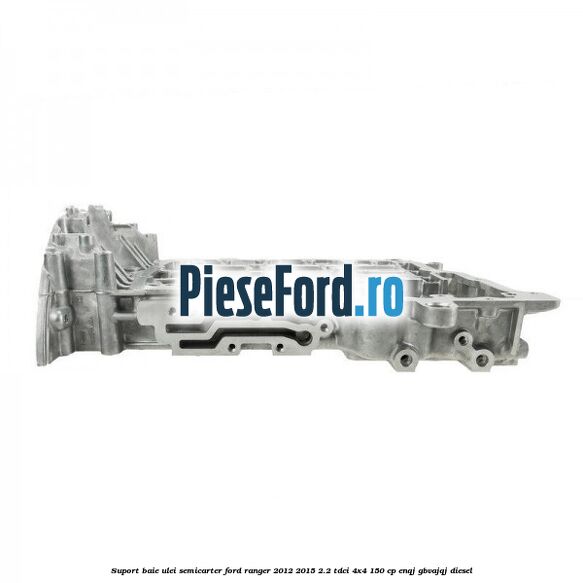 Suport baie ulei semicarter Ford Ranger 2012-2015 2.2 TDCi 4x4 150 cp Suport baie ulei semicarter Ford Ranger 2012-2015 2.2 TDCi 4x4 150 cp ENQJ, GBVAJQJ diesel