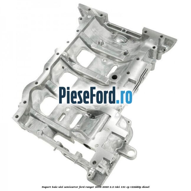 Suport baie ulei semicarter Ford Ranger 2016-2020 2.2 TDCi 131 cp T22DD0P diesel