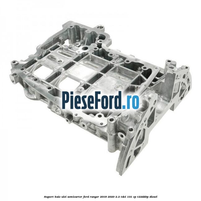 Suport baie ulei semicarter Ford Ranger 2016-2020 2.2 TDCi 131 cp T22DD0P diesel