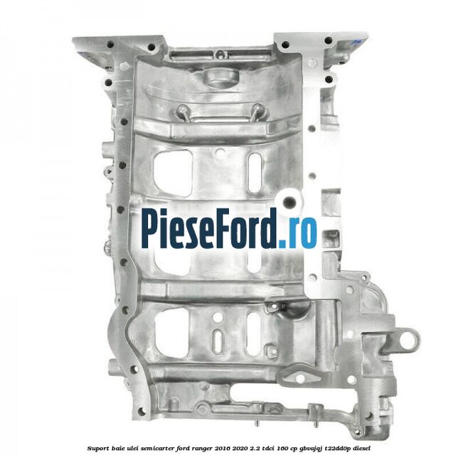 Suport baie ulei semicarter Ford Ranger 2016-2020 2.2 TDCi 160 cp GBVAJQJ, T22DD0P diesel