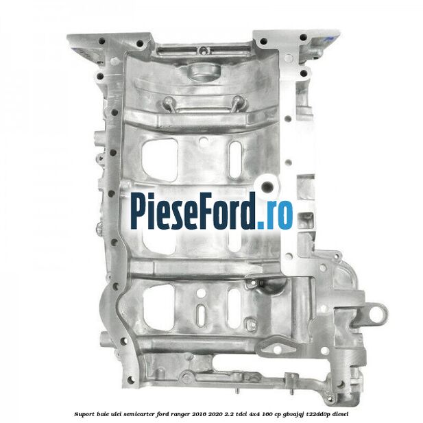 Suport baie ulei semicarter Ford Ranger 2016-2020 2.2 TDCi 4x4 160 cp GBVAJQJ, T22DD0P diesel