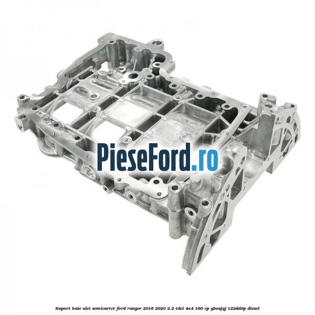 Suport baie ulei semicarter Ford Ranger 2016-2020 2.2 TDCi 4x4 160 cp GBVAJQJ, T22DD0P diesel