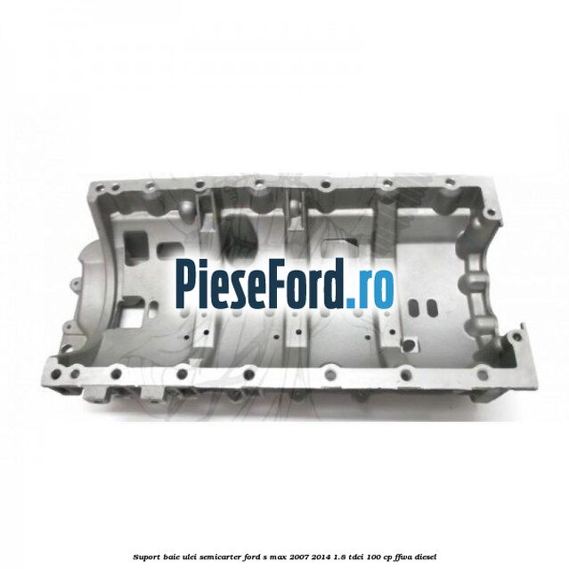 Suport baie ulei semicarter Ford S-Max 2007-2014 1.8 TDCi 100 cp Suport baie ulei semicarter Ford S-Max 2007-2014 1.8 TDCi 100 cp FFWA diesel