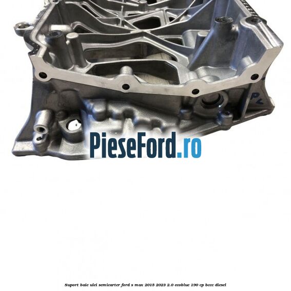 Suport baie ulei semicarter Ford S-Max 2015-2023 2.0 EcoBlue 190 cp BCCC diesel