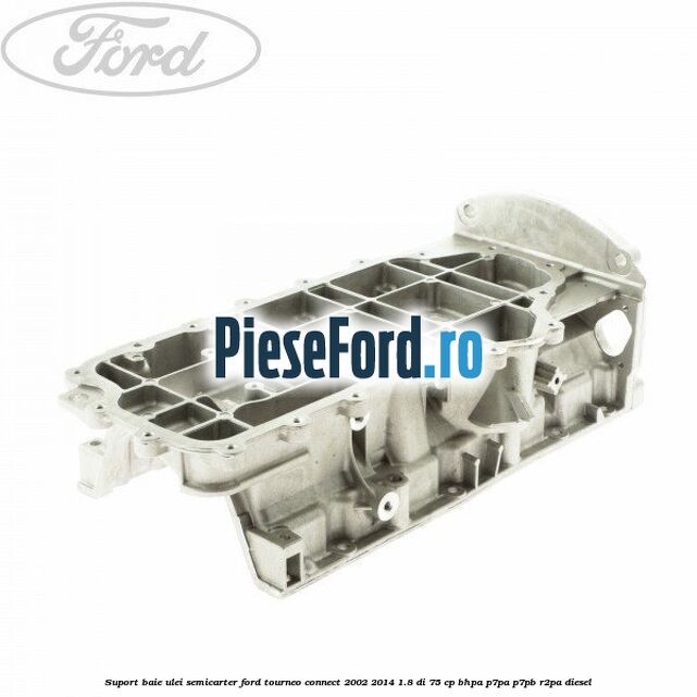Suport baie ulei semicarter Ford Tourneo Connect 2002-2014 1.8 Di 75 cp BHPA, P7PA, P7PB, R2PA diesel
