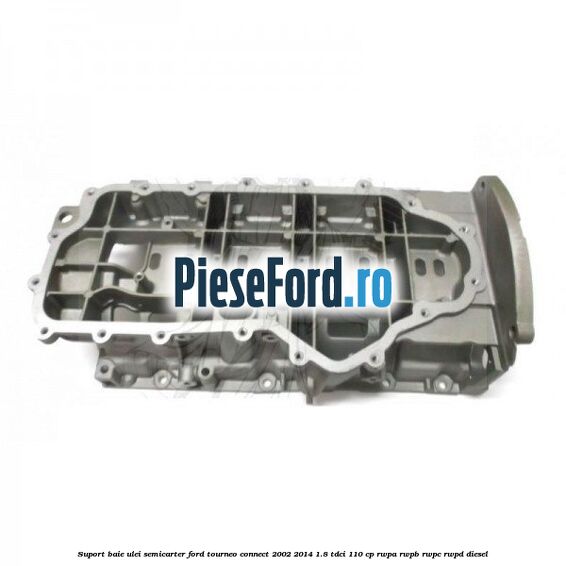Suport baie ulei semicarter Ford Tourneo Connect 2002-2014 1.8 TDCi 110 cp RWPA, RWPB, RWPC, RWPD diesel