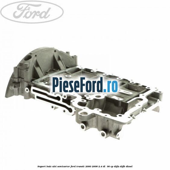 Suport baie ulei semicarter Ford Transit 2000-2006 2.4 DI  90 cp D2FA, D2FB diesel