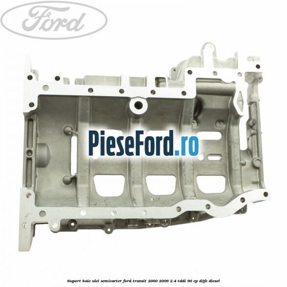 Suport baie ulei semicarter Ford Transit 2000-2006 2.4 TDdi 90 cp D2FE diesel