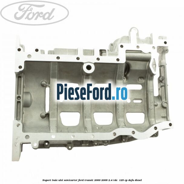Suport baie ulei semicarter Ford Transit 2000-2006 2.4 TDE  125 cp DOFA diesel