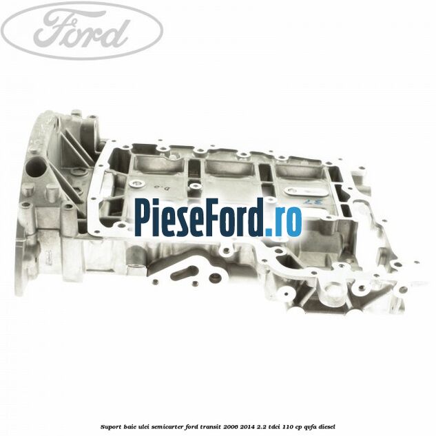 Suport baie ulei semicarter Ford Transit 2006-2014 2.2 TDCi 110 cp QVFA diesel