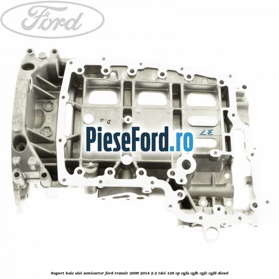 Suport baie ulei semicarter Ford Transit 2006-2014 2.2 TDCi 125 cp CYFA, CYFB, CYFC, CYFD diesel