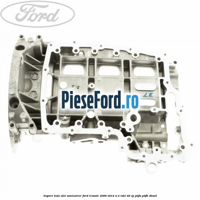 Suport baie ulei semicarter Ford Transit 2006-2014 2.2 TDCi 85 cp P8FA, P8FB diesel
