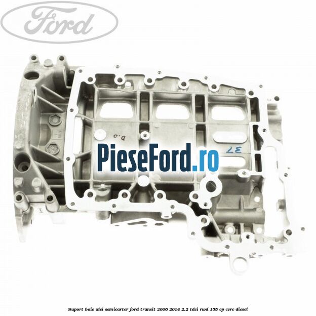 Suport baie ulei semicarter Ford Transit 2006-2014 2.2 TDCi RWD 155 cp Suport baie ulei semicarter Ford Transit 2006-2014 2.2 TDCi RWD 155 cp CVRC diesel