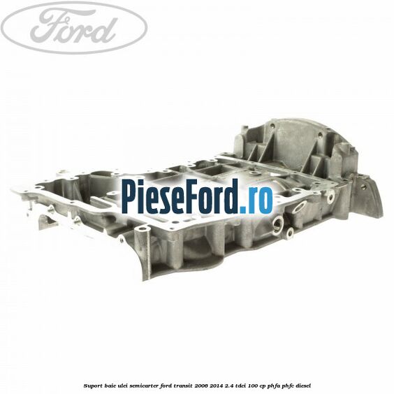 Suport baie ulei semicarter Ford Transit 2006-2014 2.4 TDCi 100 cp PHFA, PHFC diesel