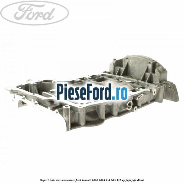 Suport baie ulei semicarter Ford Transit 2006-2014 2.4 TDCi 115 cp JXFA, JXFC diesel