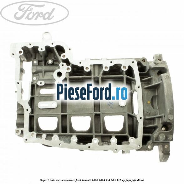 Suport baie ulei semicarter Ford Transit 2006-2014 2.4 TDCi 115 cp JXFA, JXFC diesel