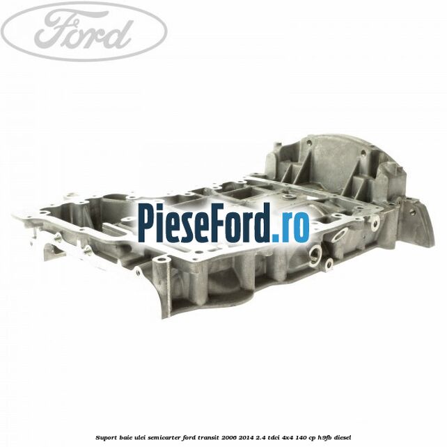 Suport baie ulei semicarter Ford Transit 2006-2014 2.4 TDCi 4x4 140 cp H9FB diesel