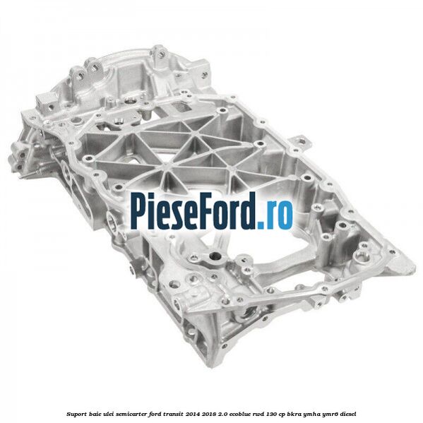 Suport baie ulei semicarter Ford Transit 2014-2018 2.0 EcoBlue RWD 130 cp BKRA, YMHA, YMR6 diesel