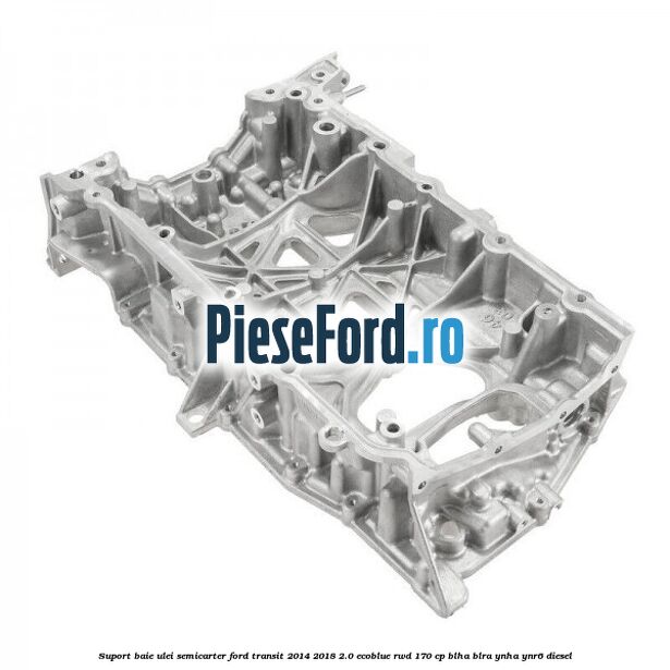Suport baie ulei semicarter Ford Transit 2014-2018 2.0 EcoBlue RWD 170 cp BLHA, BLRA, YNHA, YNR6 diesel