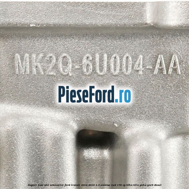 Suport baie ulei semicarter Ford Transit 2014-2018 2.0 EcoBlue RWD 170 cp BLHA, BLRA, YNHA, YNR6 diesel