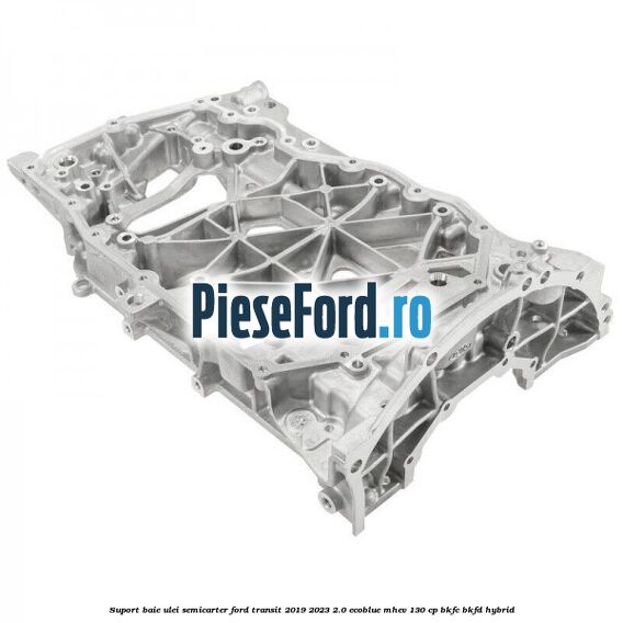 Suport baie ulei semicarter Ford Transit 2019-2023 2.0 EcoBlue mHEV 130 cp BKFC, BKFD Hybrid