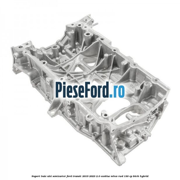 Suport baie ulei semicarter Ford Transit 2019-2023 2.0 EcoBlue mHEV RWD 130 cp Suport baie ulei semicarter Ford Transit 2019-2023 2.0 EcoBlue mHEV RWD 130 cp BKRB Hybrid