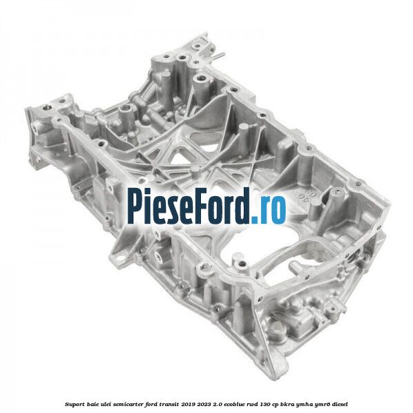 Suport baie ulei semicarter Ford Transit 2019-2023 2.0 EcoBlue RWD 130 cp BKRA, YMHA, YMR6 diesel