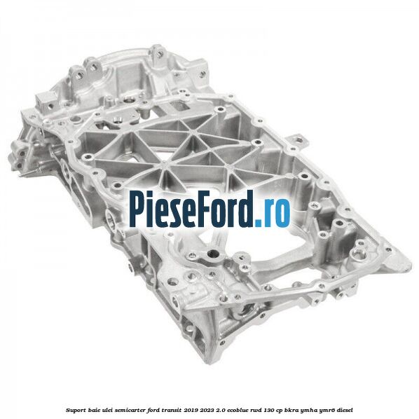 Suport baie ulei semicarter Ford Transit 2019-2023 2.0 EcoBlue RWD 130 cp BKRA, YMHA, YMR6 diesel