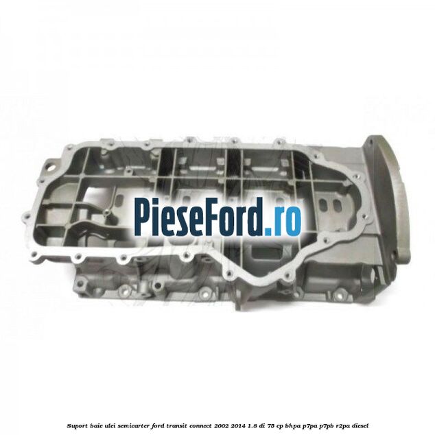 Suport baie ulei semicarter Ford Transit Connect 2002-2014 1.8 Di 75 cp BHPA, P7PA, P7PB, R2PA diesel