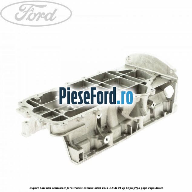 Suport baie ulei semicarter Ford Transit Connect 2002-2014 1.8 Di 75 cp BHPA, P7PA, P7PB, R2PA diesel